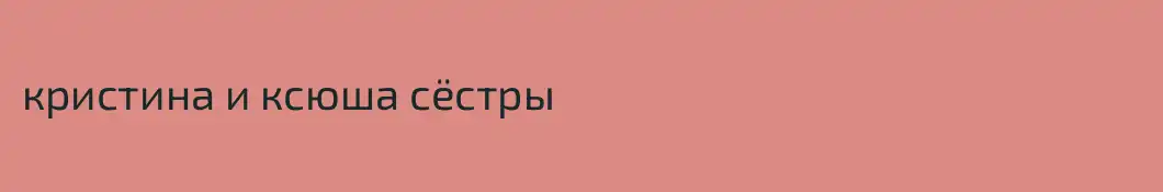 кристина и ксюша сёстры